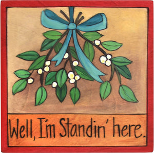 7"x7" Plaque –  "Well, I'm Standin' Here" plaque with mistletoe motif