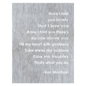 Have I Told You Lately Wall Art – "Have I told you lately that I love you, have I told you there's no one above you," we have turned this Van Morrison song into beautiful contemporary piece of wall art